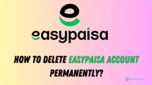 How to Delete EasyPaisa Account Permanently